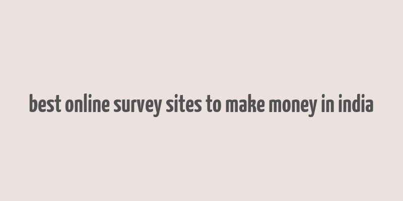 best online survey sites to make money in india