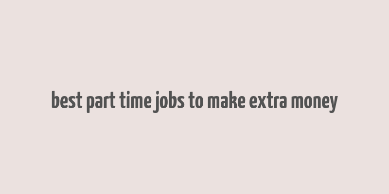 best part time jobs to make extra money