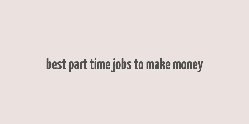 best part time jobs to make money