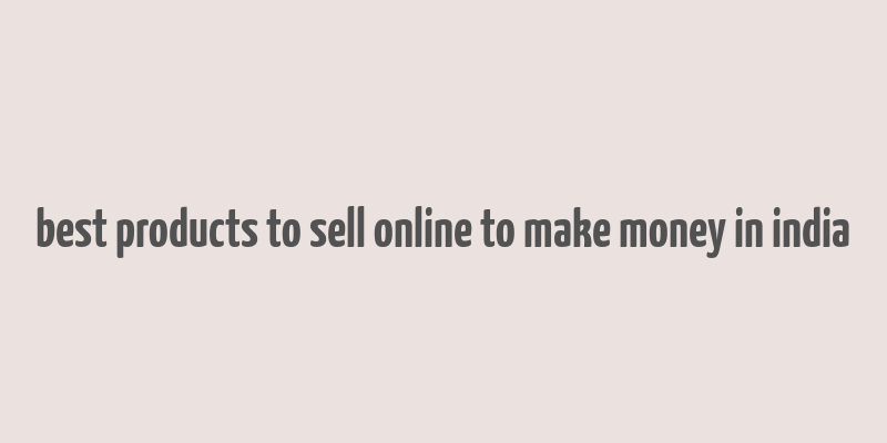 best products to sell online to make money in india