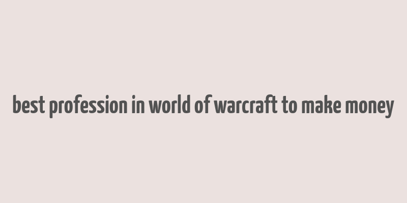 best profession in world of warcraft to make money