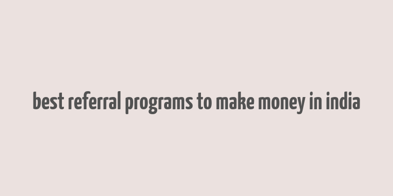 best referral programs to make money in india