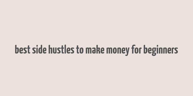 best side hustles to make money for beginners