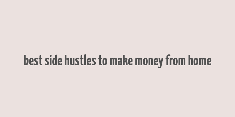 best side hustles to make money from home