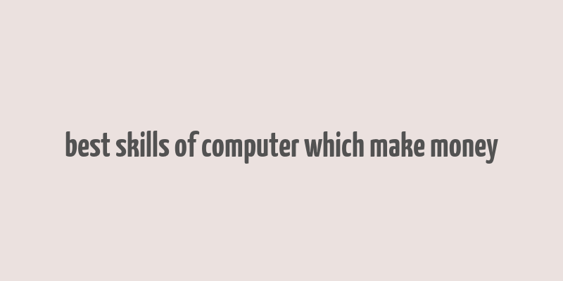 best skills of computer which make money