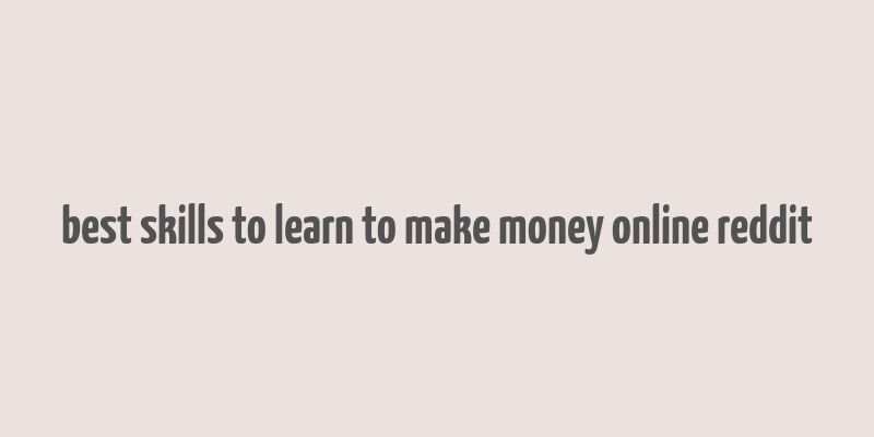 best skills to learn to make money online reddit