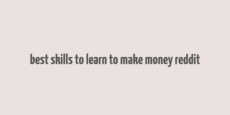 best skills to learn to make money reddit