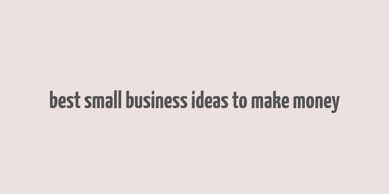 best small business ideas to make money