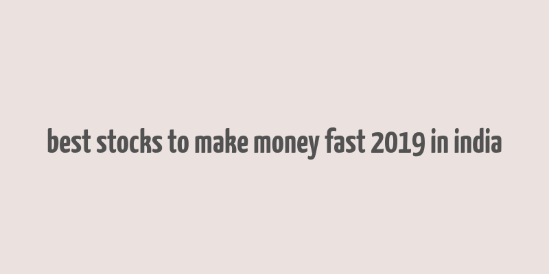 best stocks to make money fast 2019 in india