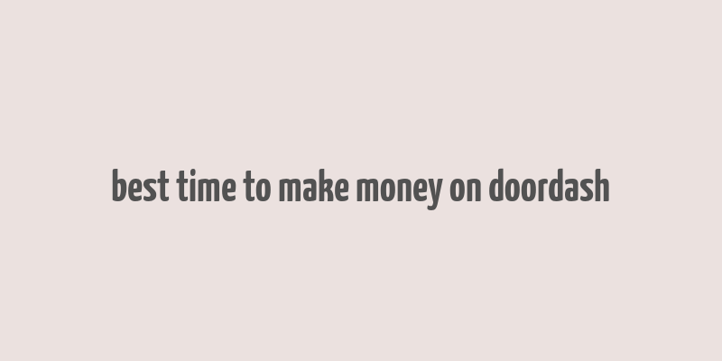 best time to make money on doordash