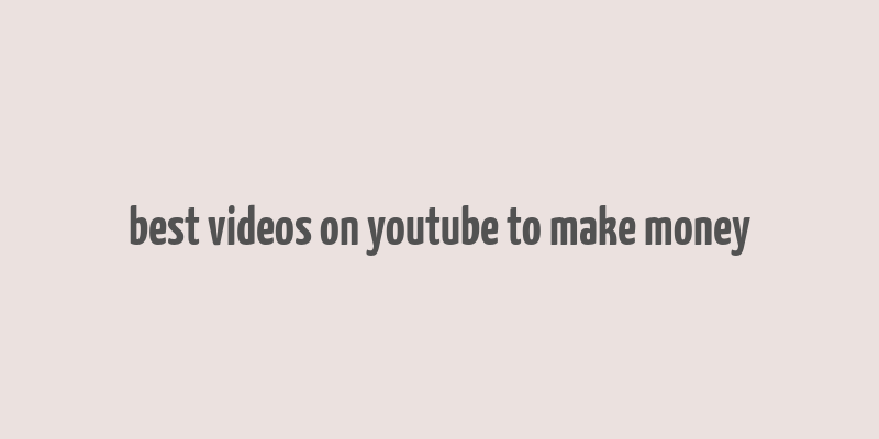 best videos on youtube to make money