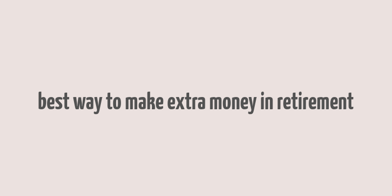 best way to make extra money in retirement