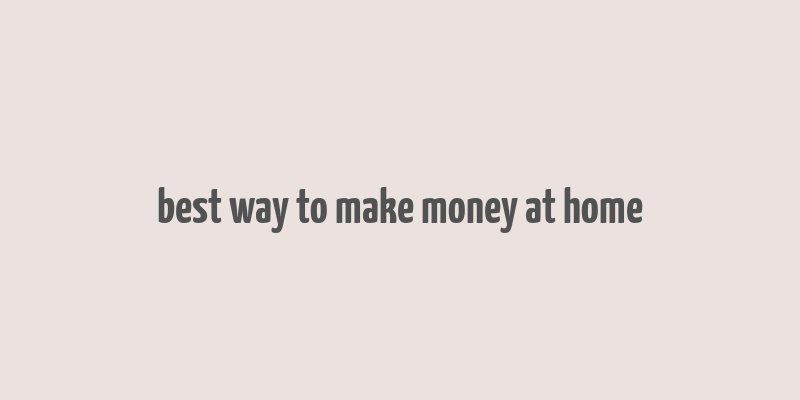 best way to make money at home