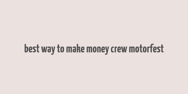 best way to make money crew motorfest