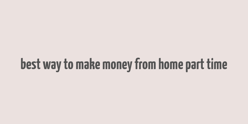 best way to make money from home part time