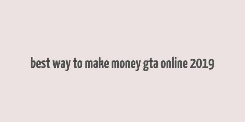 best way to make money gta online 2019