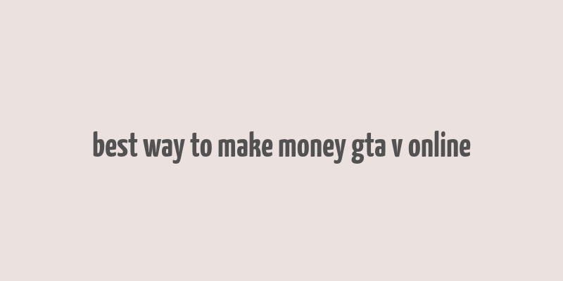 best way to make money gta v online