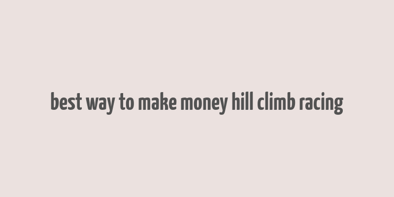 best way to make money hill climb racing