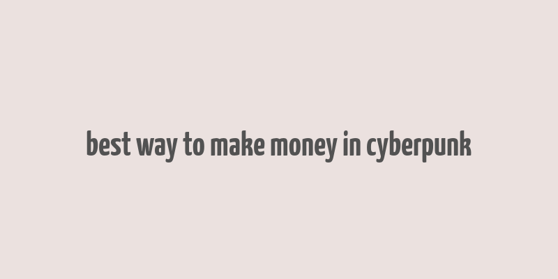 best way to make money in cyberpunk