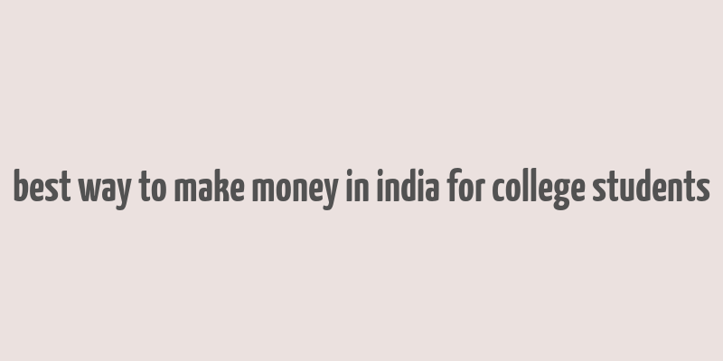 best way to make money in india for college students