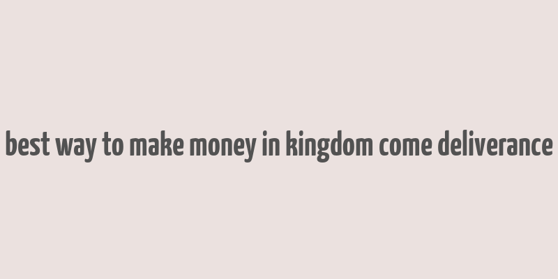 best way to make money in kingdom come deliverance