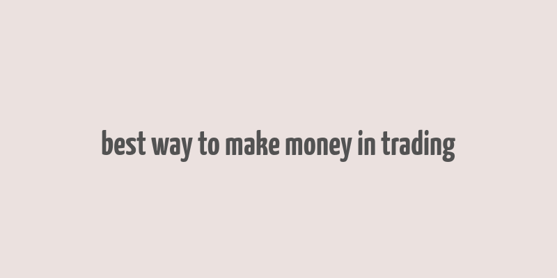 best way to make money in trading