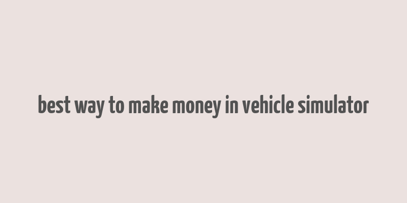 best way to make money in vehicle simulator