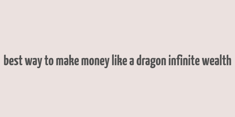 best way to make money like a dragon infinite wealth