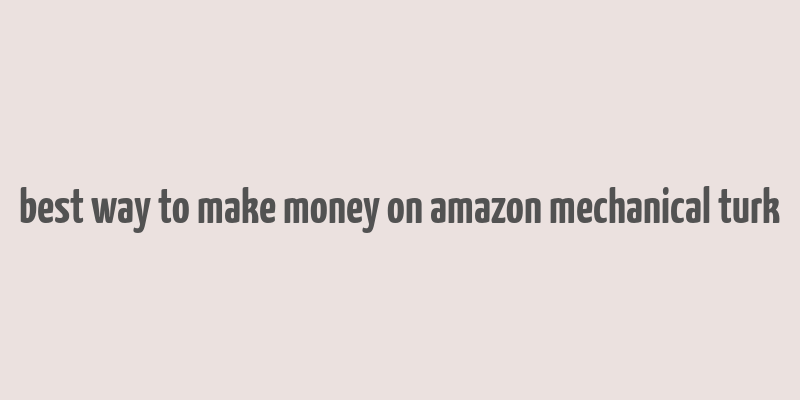 best way to make money on amazon mechanical turk