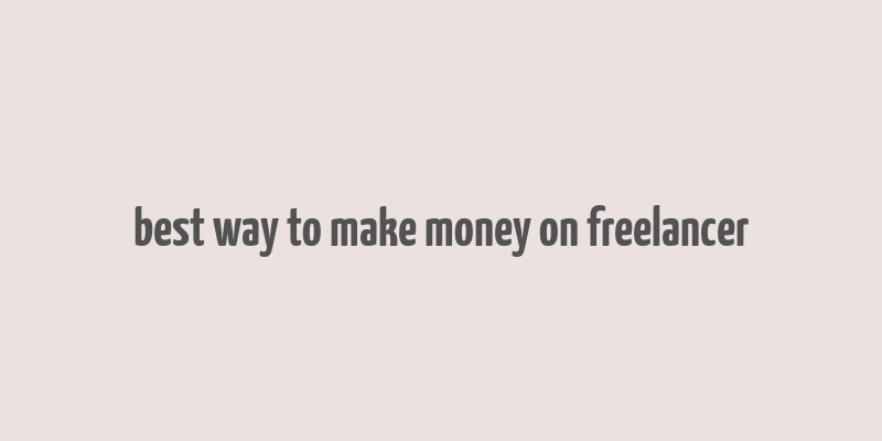 best way to make money on freelancer