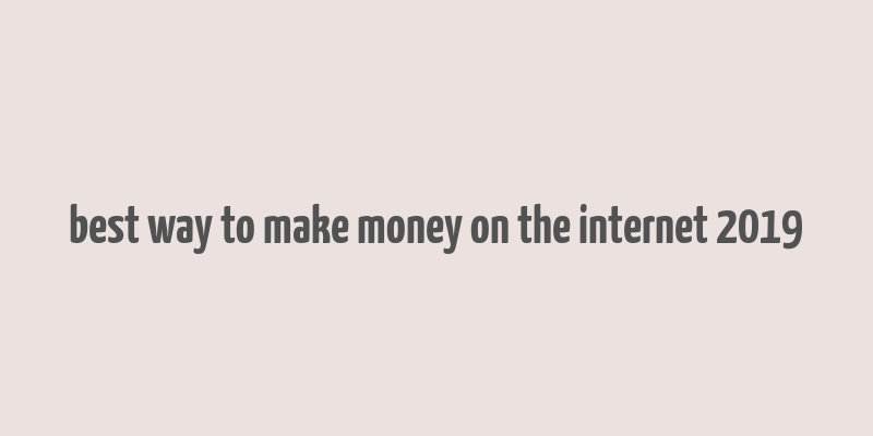 best way to make money on the internet 2019