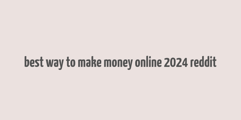 best way to make money online 2024 reddit