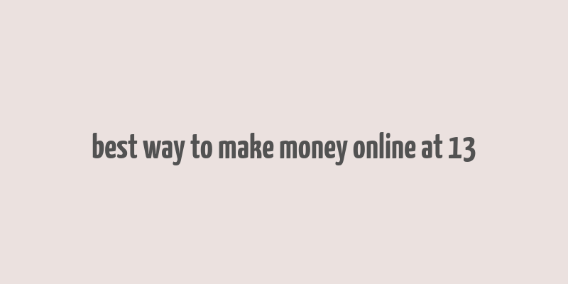 best way to make money online at 13