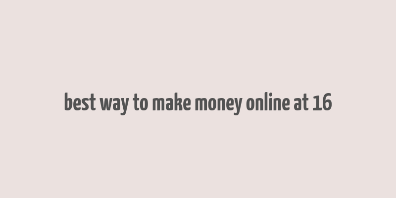 best way to make money online at 16