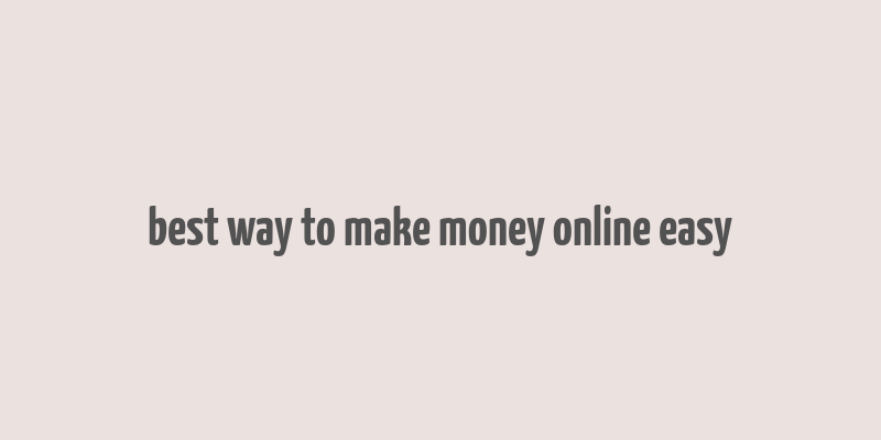 best way to make money online easy