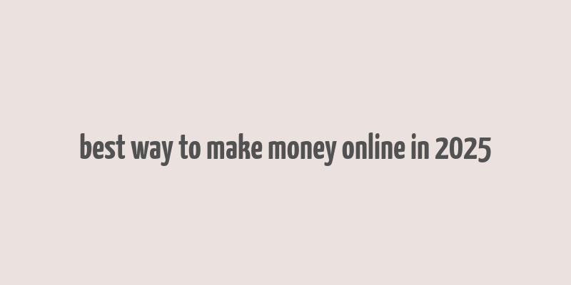 best way to make money online in 2025