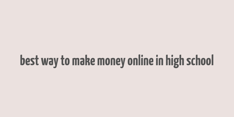 best way to make money online in high school