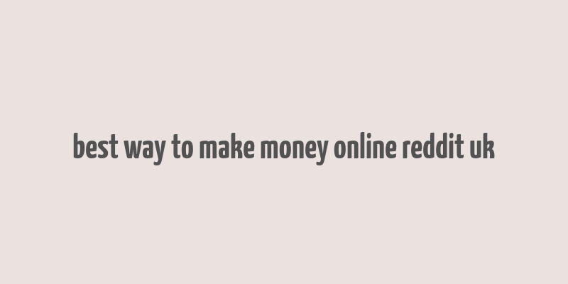 best way to make money online reddit uk