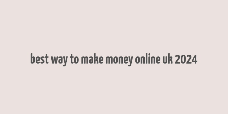 best way to make money online uk 2024