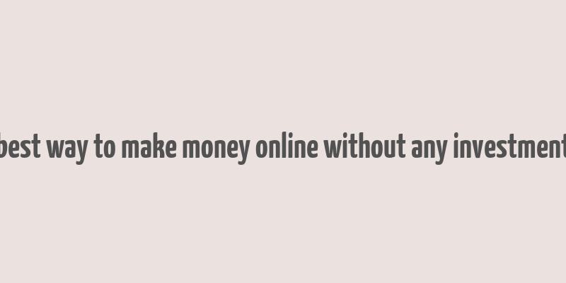 best way to make money online without any investment