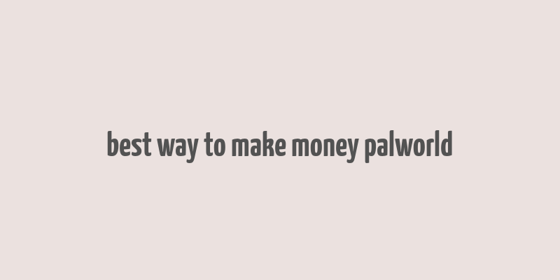 best way to make money palworld