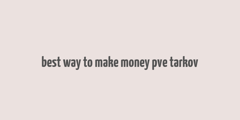 best way to make money pve tarkov