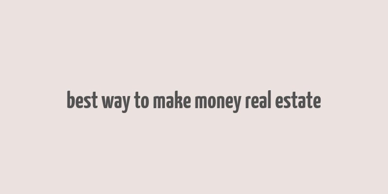 best way to make money real estate