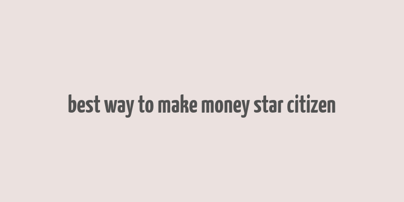 best way to make money star citizen