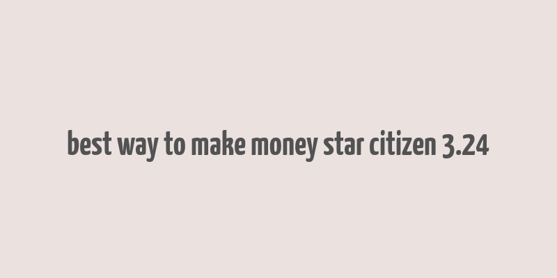 best way to make money star citizen 3.24