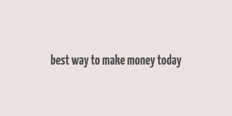 best way to make money today