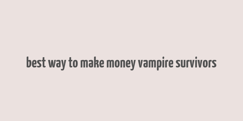 best way to make money vampire survivors