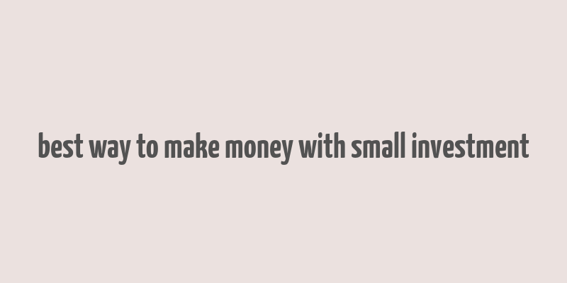 best way to make money with small investment