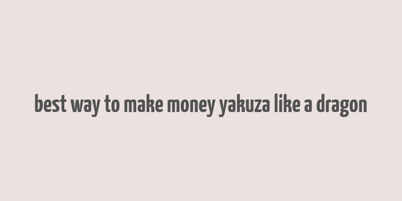 best way to make money yakuza like a dragon