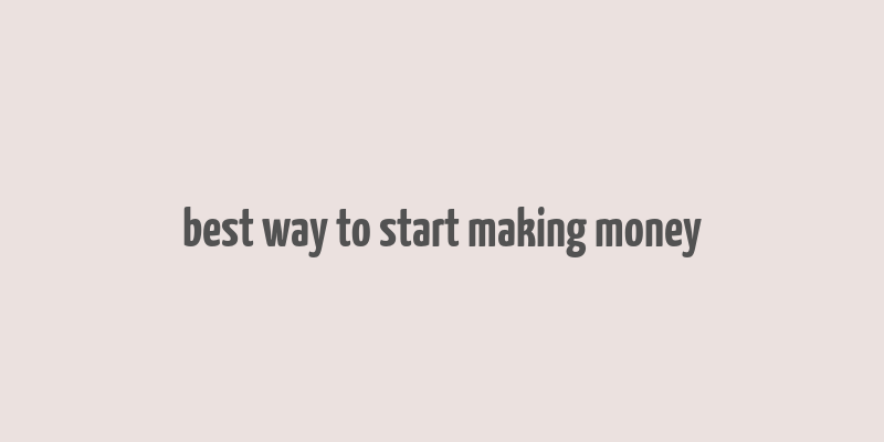 best way to start making money